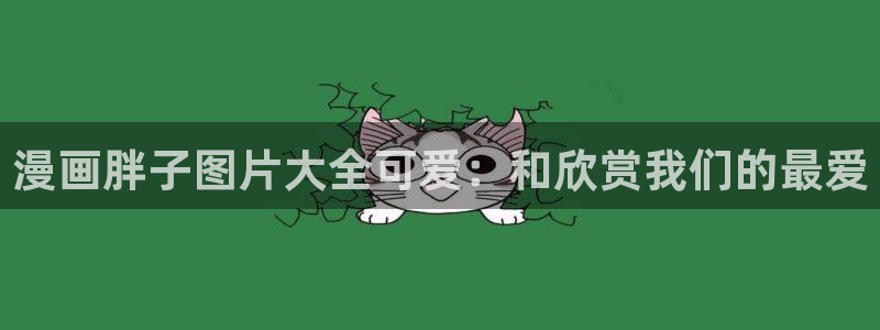 汗汗漫画在线首页：漫画胖子图片大全可爱：和欣赏我们的最爱