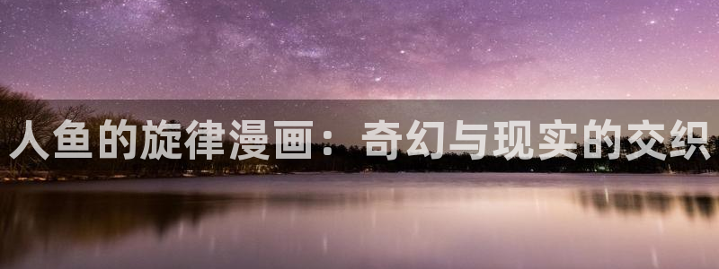 在线观看汗汗漫画：人鱼的旋律漫画：奇幻与现实的交织