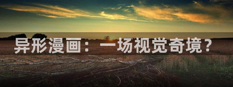 汗汗漫画下拉：异形漫画：一场视觉奇境？