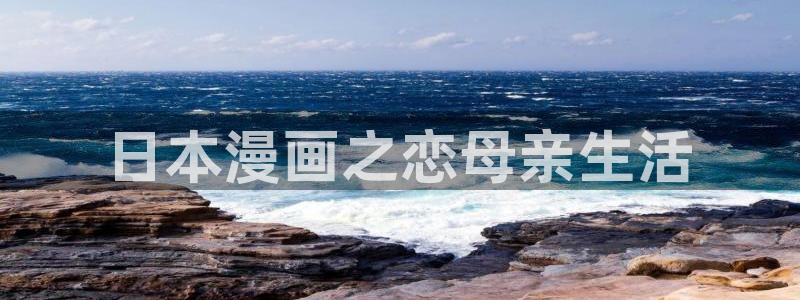 汗汗漫画在线免费：日本漫画之恋母亲生活