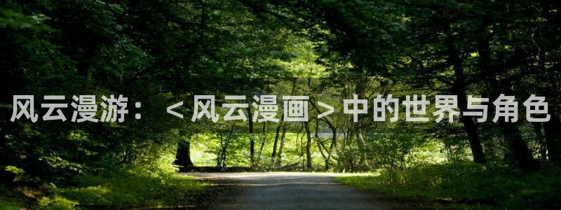 汗汗漫画网手机版：风云漫游：＜风云漫画＞中的世界与角色