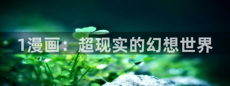 汗汗漫画免费漫画：1漫画：超现实的幻想世界