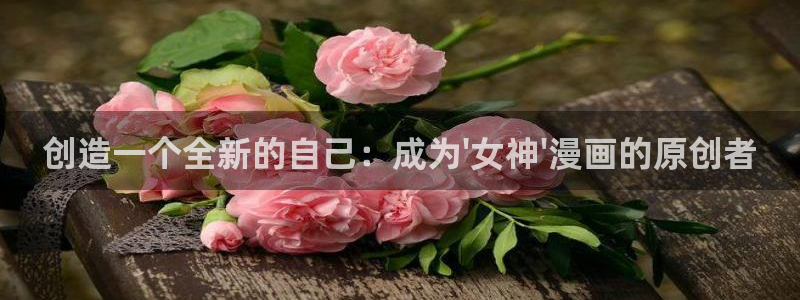 汗汗漫画韩国漫画：创造一个全新的自己：成为\'女神\'漫画的原创者